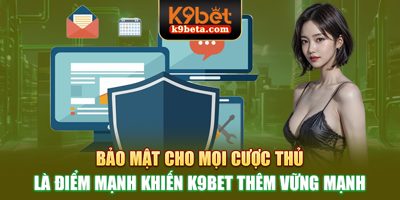 Bảo mật cho mọi cược thủ là điểm mạnh khiến K9bet thêm vững mạnh