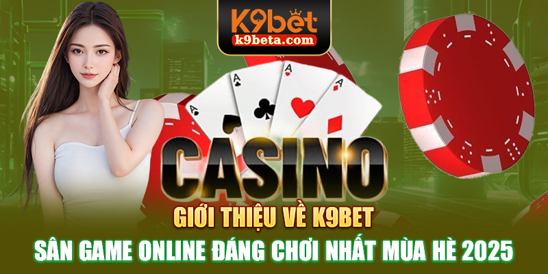 Giới thiệu về K9bet - Sân game online đáng chơi nhất mùa hè 2025