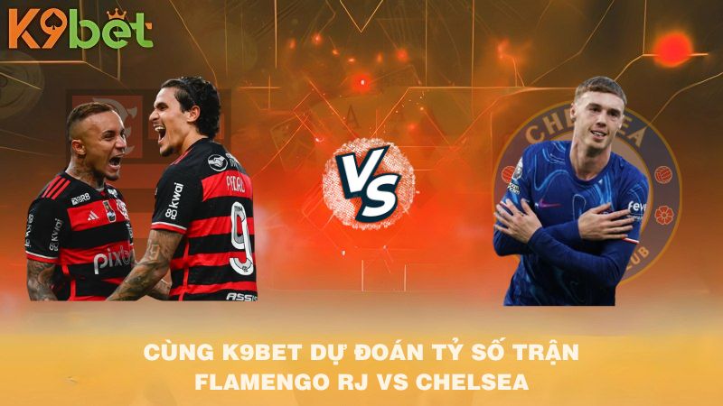 CÙNG K9BET DỰ ĐOÁN TỶ SỐ TRẬN Flamengo RJ VS Chelsea