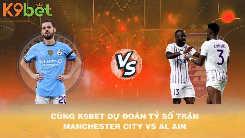 CÙNG K9BET DỰ ĐOÁN TỶ SỐ TRẬN Manchester City VS Al Ain