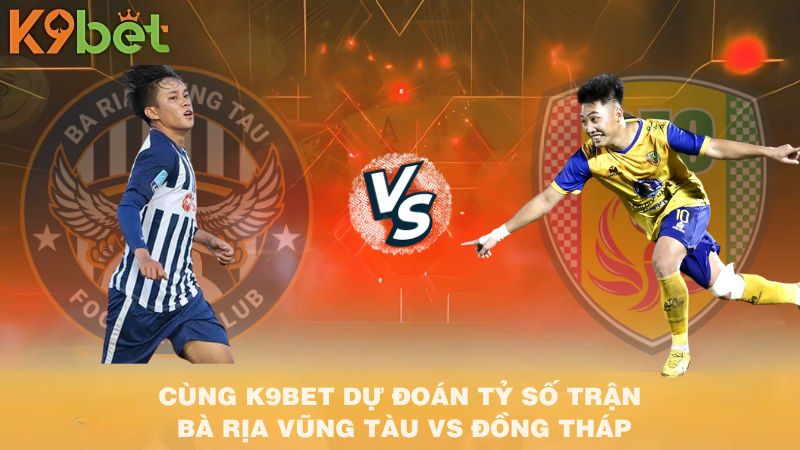 CÙNG K9BET DỰ ĐOÁN TỶ SỐ TRẬN BÀ RỊA VŨNG TÀU VS ĐỒNG THÁP