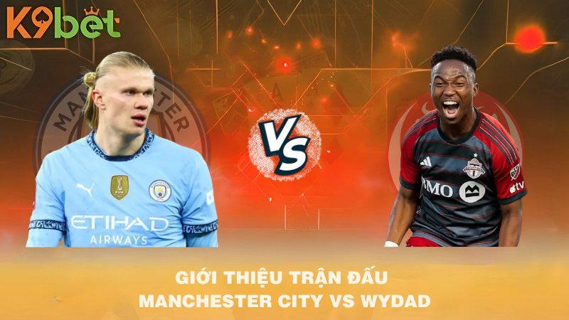 GIỚI THIỆU TRẬN ĐẤU Manchester City VS Wydad 23h00 18/6/2025