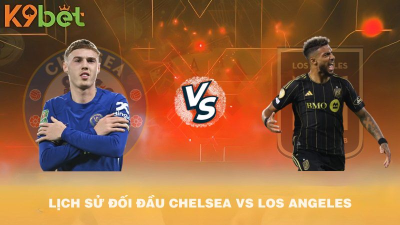 LỊCH SỬ ĐỐI ĐẦU Chelsea vs Los Angeles FC